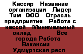 Кассир › Название организации ­ Лидер Тим, ООО › Отрасль предприятия ­ Работа с кассой › Минимальный оклад ­ 20 000 - Все города Работа » Вакансии   . Удмуртская респ.,Сарапул г.